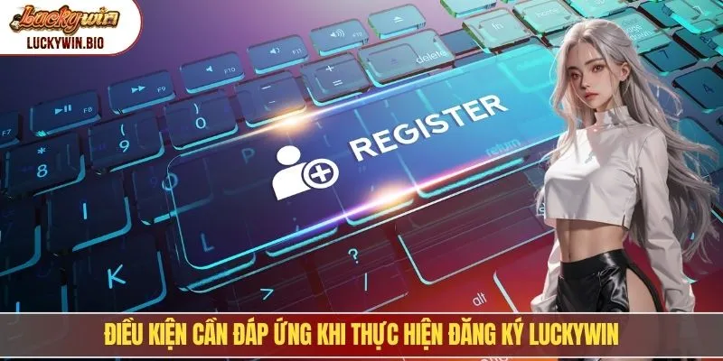 Điều kiện cần đáp ứng khi thực hiện đăng ký luckywin