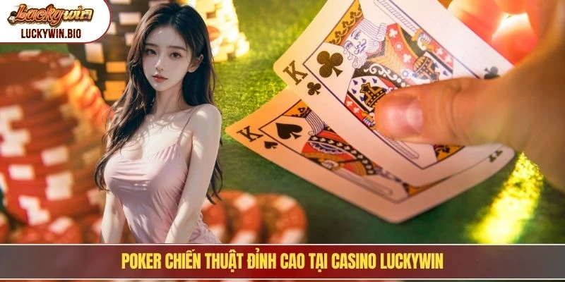 Poker chiến thuật đỉnh cao tại Casino Luckywin