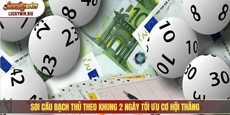 Soi cầu bạch thủ theo khung 2 ngày tối ưu cơ hội thắng